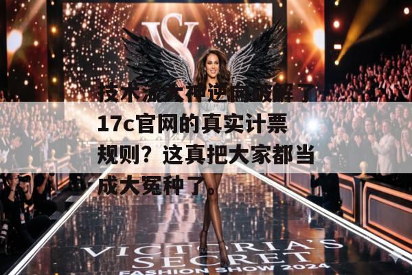 技术流大神逆向破解了17c官网的真实计票规则？这真把大家都当成大冤种了。